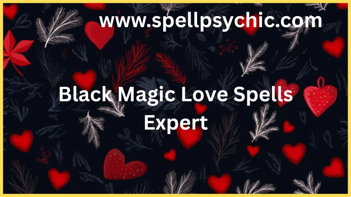 Black Magic Love Spells Expert, expert in love spells, black magic love spells, love spell services, relationship healing spells, guaranteed love spell results, attraction spells, reconciliation spells, passion spells