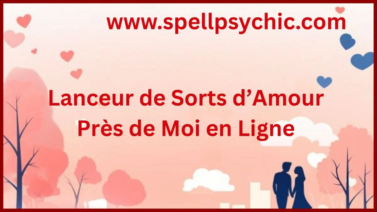 lanceur de sorts d’amour près de moi en ligne, love spell caster near me online, sort d’amour en ligne, retour affectif en ligne, attirer l’amour rapidement, expert amour en ligne, rituel amour, guidance spirituelle amour, solution amour en ligne